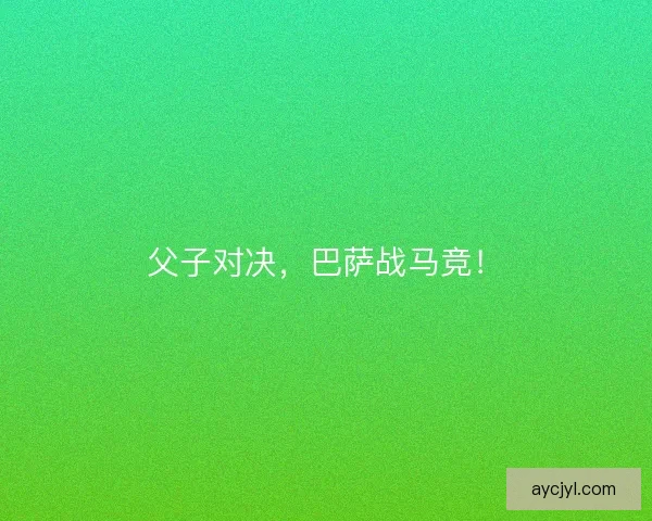 父子对决，巴萨战马竞！